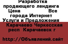 	Разработка продающего лендинга › Цена ­ 5000-10000 - Все города Интернет » Услуги и Предложения   . Карачаево-Черкесская респ.,Карачаевск г.